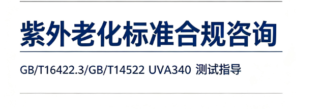 紫外老化标准合规咨询｜GB/T16422.3/GB/T14522 UVA340 测试指导